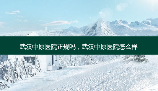 武汉中原医院正规吗,武汉中原医院怎么样-第1张图片-南山整形网 武汉中原医院正规吗,武汉中原医院怎么样-第1张图片-南山整形网