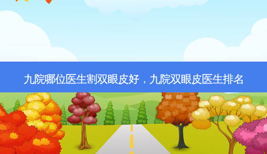 九院哪位医生割双眼皮好,九院双眼皮医生排名-第1张图片-南山整形网 九院哪位医生割双眼皮好,九院双眼皮医生排名-第1张图片-南山整形网