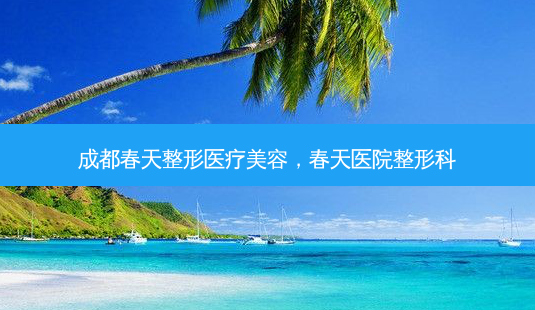 成都春天整形医疗美容,春天医院整形科-第1张图片-南山整形网 成都春天整形医疗美容,春天医院整形科-第1张图片-南山整形网