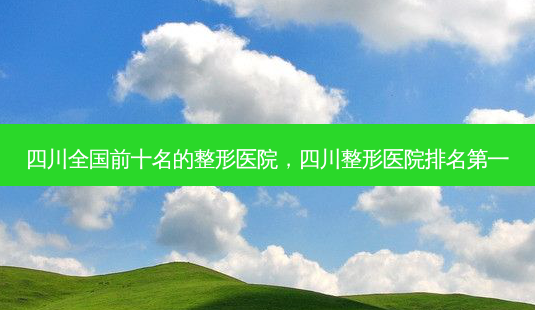四川全国前十名的整形医院,四川整形医院 *** -第1张图片-南山整形网 四川全国前十名的整形医院,四川整形医院 *** -第1张图片-南山整形网