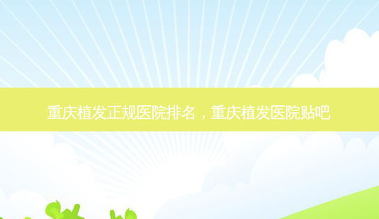 重庆植发正规医院排名,重庆植发医院贴吧-第1张图片-南山整形网 重庆植发正规医院排名,重庆植发医院贴吧-第1张图片-南山整形网