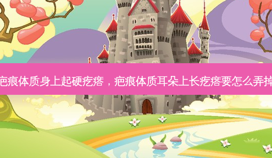 疤痕体质身上起硬疙瘩,疤痕体质耳朵上长疙瘩要怎么弄掉-第1张图片-南山整形网 疤痕体质身上起硬疙瘩,疤痕体质耳朵上长疙瘩要怎么弄掉-第1张图片-南山整形网