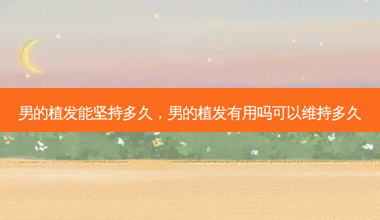 男的植发能坚持多久,男的植发有用吗可以维持多久-第1张图片-南山整形网 男的植发能坚持多久,男的植发有用吗可以维持多久-第1张图片-南山整形网