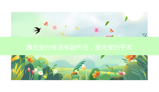 激光变白有没有副作用,激光变白手术-第1张图片-南山整形网 激光变白有没有副作用,激光变白手术-第1张图片-南山整形网