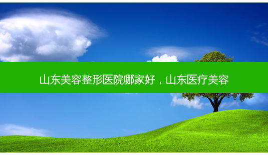 山东美容整形医院哪家好,山东医疗美容-第1张图片-南山整形网 山东美容整形医院哪家好,山东医疗美容-第1张图片-南山整形网