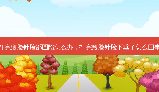 打完瘦脸针脸部凹陷怎么办,打完瘦脸针脸下垂了怎么回事-第1张图片-南山整形网 打完瘦脸针脸部凹陷怎么办,打完瘦脸针脸下垂了怎么回事-第1张图片-南山整形网