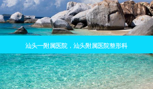 汕头一附属医院,汕头附属医院整形科-第1张图片-南山整形网 汕头一附属医院,汕头附属医院整形科-第1张图片-南山整形网