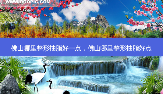 佛山哪里整形抽脂好一点,佛山哪里整形抽脂好点-第1张图片-南山整形网 佛山哪里整形抽脂好一点,佛山哪里整形抽脂好点-第1张图片-南山整形网