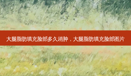 大腿脂肪填充脸部多久消肿,大腿脂肪填充脸部图片-第1张图片-南山整形网 大腿脂肪填充脸部多久消肿,大腿脂肪填充脸部图片-第1张图片-南山整形网