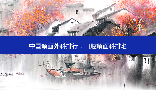 中国颌面外科排行,口腔颌面科排名-第1张图片-南山整形网 中国颌面外科排行,口腔颌面科排名-第1张图片-南山整形网