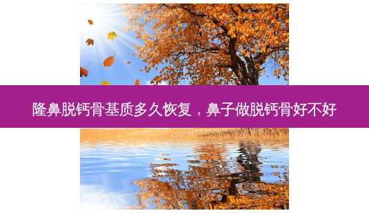 隆鼻脱钙骨基质多久恢复,鼻子做脱钙骨好不好-第1张图片-南山整形网 隆鼻脱钙骨基质多久恢复,鼻子做脱钙骨好不好-第1张图片-南山整形网