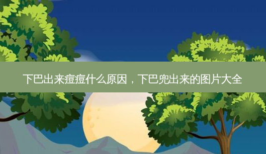 下巴出来痘痘什么原因,下巴兜出来的图片大全-第1张图片-南山整形网 下巴出来痘痘什么原因,下巴兜出来的图片大全-第1张图片-南山整形网