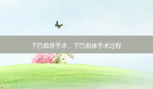 下巴截骨手术,下巴假体手术过程-第1张图片-南山整形网 下巴截骨手术,下巴假体手术过程-第1张图片-南山整形网