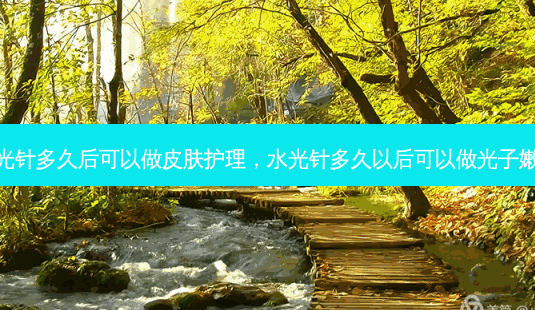 水光针多久后可以做皮肤护理,水光针多久以后可以做光子嫩肤-第1张图片-南山整形网 水光针多久后可以做皮肤护理,水光针多久以后可以做光子嫩肤-第1张图片-南山整形网