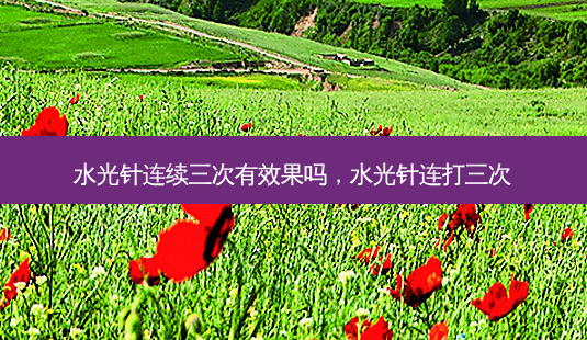 水光针连续三次有效果吗,水光针连打三次-第1张图片-南山整形网 水光针连续三次有效果吗,水光针连打三次-第1张图片-南山整形网