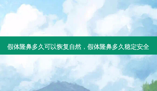 假体隆鼻多久可以恢复自然,假体隆鼻多久稳定 *** -第1张图片-南山整形网 假体隆鼻多久可以恢复自然,假体隆鼻多久稳定 *** -第1张图片-南山整形网