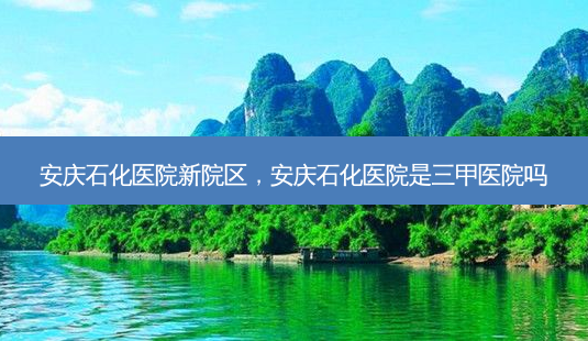 安庆石化医院新院区,安庆石化医院是三甲医院吗-第1张图片-南山整形网 安庆石化医院新院区,安庆石化医院是三甲医院吗-第1张图片-南山整形网