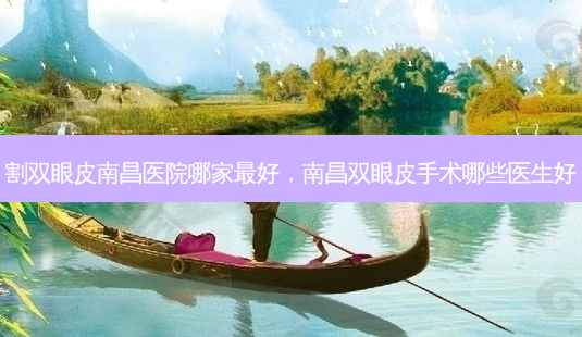 割双眼皮南昌医院哪家 *** ,南昌双眼皮手术哪些医生好-第1张图片-南山整形网 割双眼皮南昌医院哪家 *** ,南昌双眼皮手术哪些医生好-第1张图片-南山整形网