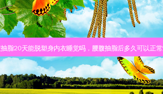 腰腹抽脂20天能脱塑身内衣睡觉吗,腰腹抽脂后多久可以正常活动-第1张图片-南山整形网 腰腹抽脂20天能脱塑身内衣睡觉吗,腰腹抽脂后多久可以正常活动-第1张图片-南山整形网