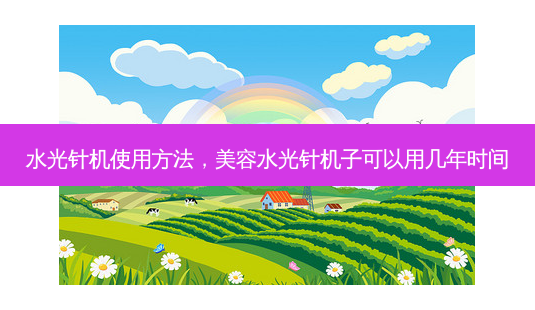 水光针机使用 *** ,美容水光针机子可以用几年时间-第1张图片-南山整形网 水光针机使用 *** ,美容水光针机子可以用几年时间-第1张图片-南山整形网