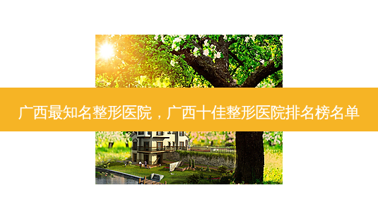广西最知名整形医院,广西十佳整形医院排名榜名单-第1张图片-南山整形网 广西最知名整形医院,广西十佳整形医院排名榜名单-第1张图片-南山整形网