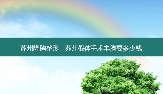 苏州隆胸整形,苏州假体手术丰胸要多少钱-第1张图片-南山整形网 苏州隆胸整形,苏州假体手术丰胸要多少钱-第1张图片-南山整形网