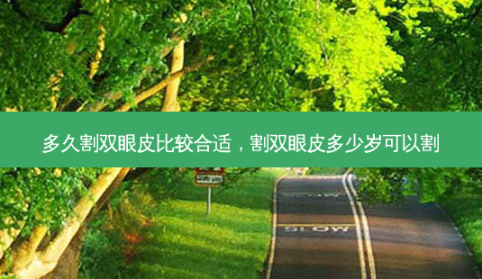 多久割双眼皮比较合适,割双眼皮多少岁可以割-第1张图片-南山整形网 多久割双眼皮比较合适,割双眼皮多少岁可以割-第1张图片-南山整形网