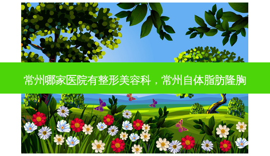 常州哪家医院有整形美容科,常州自体脂肪隆胸-第1张图片-南山整形网 常州哪家医院有整形美容科,常州自体脂肪隆胸-第1张图片-南山整形网