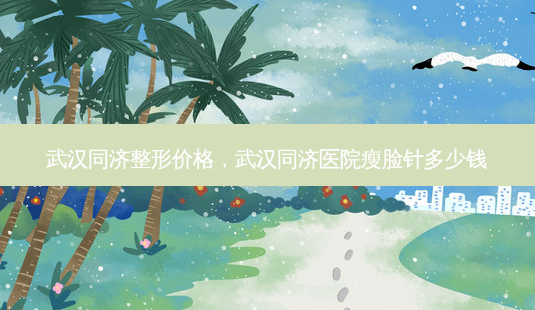 武汉同济整形价格,武汉同济医院瘦脸针多少钱-第1张图片-南山整形网 武汉同济整形价格,武汉同济医院瘦脸针多少钱-第1张图片-南山整形网