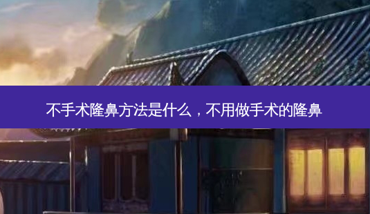 不手术隆鼻 *** 是什么,不用做手术的隆鼻-第1张图片-南山整形网 不手术隆鼻 *** 是什么,不用做手术的隆鼻-第1张图片-南山整形网