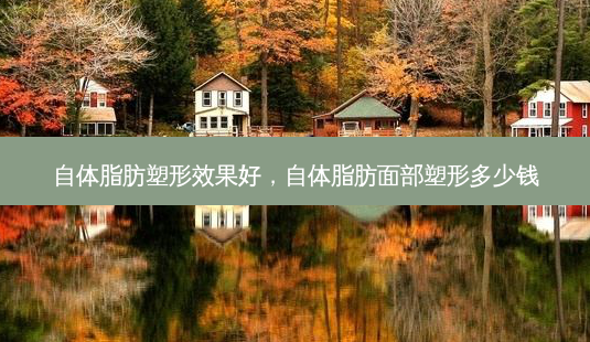 自体脂肪塑形效果好,自体脂肪面部塑形多少钱-第1张图片-南山整形网 自体脂肪塑形效果好,自体脂肪面部塑形多少钱-第1张图片-南山整形网