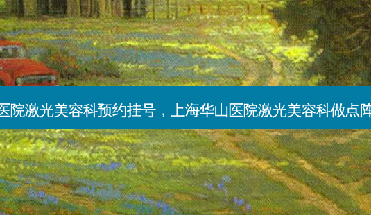 上海华山医院激光美容科预约挂号,上海华山医院激光美容科做点阵激光贵吗-第1张图片-南山整形网 上海华山医院激光美容科预约挂号,上海华山医院激光美容科做点阵激光贵吗-第1张图片-南山整形网