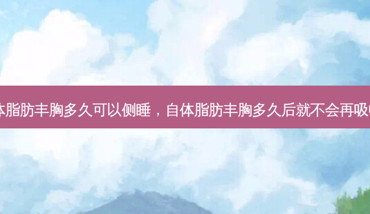 自体脂肪丰胸多久可以侧睡,自体脂肪丰胸多久后就不会再吸收了-第1张图片-南山整形网 自体脂肪丰胸多久可以侧睡,自体脂肪丰胸多久后就不会再吸收了-第1张图片-南山整形网