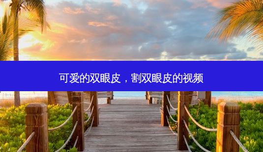 可爱的双眼皮,割双眼皮的视频-第1张图片-南山整形网 可爱的双眼皮,割双眼皮的视频-第1张图片-南山整形网