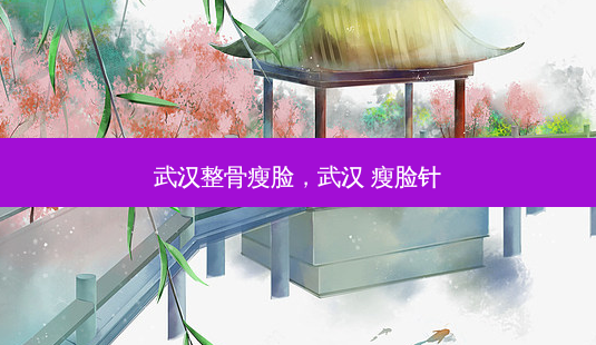 武汉整骨瘦脸,武汉 瘦脸针-第1张图片-南山整形网 武汉整骨瘦脸,武汉 瘦脸针-第1张图片-南山整形网