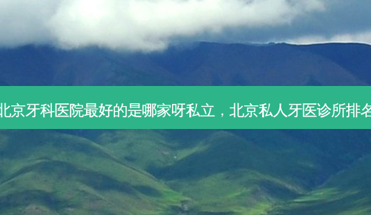 北京牙科医院 *** 的是哪家呀私立,北京私人牙医诊所排名-第1张图片-南山整形网 北京牙科医院 *** 的是哪家呀私立,北京私人牙医诊所排名-第1张图片-南山整形网