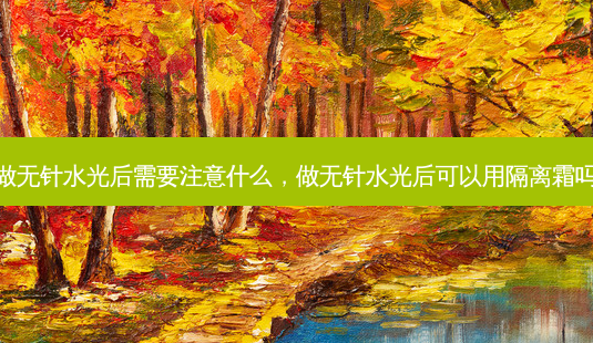 做无针水光后需要注意什么,做无针水光后可以用隔离霜吗-第1张图片-南山整形网 做无针水光后需要注意什么,做无针水光后可以用隔离霜吗-第1张图片-南山整形网