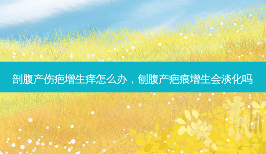 剖腹产伤疤增生痒怎么办,刨腹产疤痕增生会淡化吗-第1张图片-南山整形网 剖腹产伤疤增生痒怎么办,刨腹产疤痕增生会淡化吗-第1张图片-南山整形网