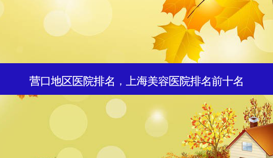 营口地区医院排名,上海美容医院排名前十名-第1张图片-南山整形网 营口地区医院排名,上海美容医院排名前十名-第1张图片-南山整形网
