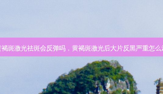 黄褐斑激光祛斑会反弹吗,黄褐斑激光后大片反黑严重怎么治-第1张图片-南山整形网 黄褐斑激光祛斑会反弹吗,黄褐斑激光后大片反黑严重怎么治-第1张图片-南山整形网