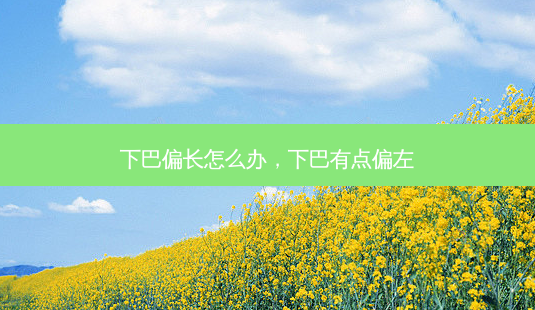 下巴偏长怎么办,下巴有点偏左-第1张图片-南山整形网 下巴偏长怎么办,下巴有点偏左-第1张图片-南山整形网