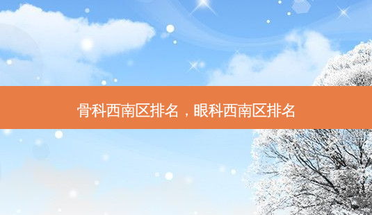 骨科西南区排名,眼科西南区排名-第1张图片-南山整形网 骨科西南区排名,眼科西南区排名-第1张图片-南山整形网