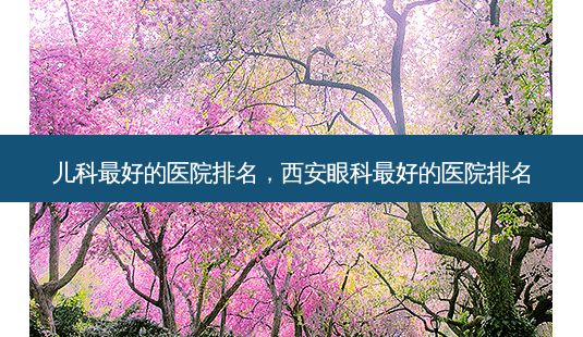 儿科 *** 的医院排名,西安眼科 *** 的医院排名-第1张图片-南山整形网 儿科 *** 的医院排名,西安眼科 *** 的医院排名-第1张图片-南山整形网