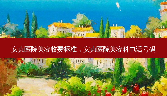 安贞医院美容收费标准,安贞医院美容科 *** 号码-第1张图片-南山整形网 安贞医院美容收费标准,安贞医院美容科 *** 号码-第1张图片-南山整形网