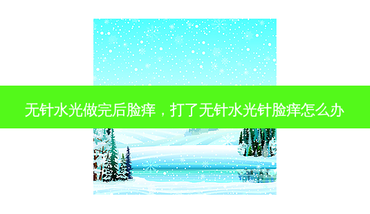 无针水光做完后脸痒,打了无针水光针脸痒怎么办-第1张图片-南山整形网 无针水光做完后脸痒,打了无针水光针脸痒怎么办-第1张图片-南山整形网