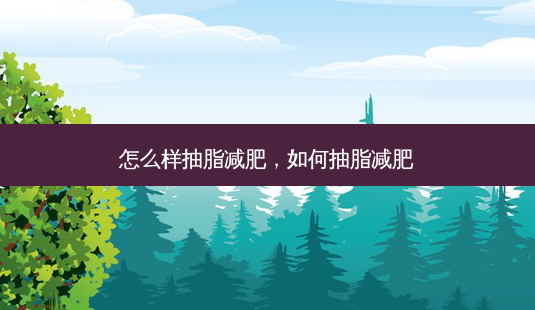 怎么样抽脂减肥,如何抽脂减肥-第1张图片-南山整形网 怎么样抽脂减肥,如何抽脂减肥-第1张图片-南山整形网