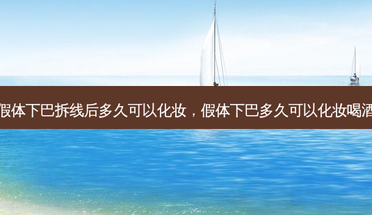假体下巴拆线后多久可以化妆,假体下巴多久可以化妆喝酒-第1张图片-南山整形网 假体下巴拆线后多久可以化妆,假体下巴多久可以化妆喝酒-第1张图片-南山整形网