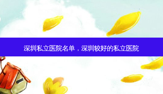 深圳私立医院名单,深圳较好的私立医院-第1张图片-南山整形网 深圳私立医院名单,深圳较好的私立医院-第1张图片-南山整形网