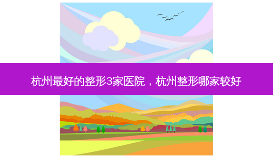 杭州 *** 的整形3家医院,杭州整形哪家较好-第1张图片-南山整形网 杭州 *** 的整形3家医院,杭州整形哪家较好-第1张图片-南山整形网