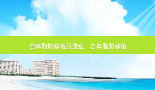 自体脂肪移植后遗症,自体脂肪移植-第1张图片-南山整形网 自体脂肪移植后遗症,自体脂肪移植-第1张图片-南山整形网